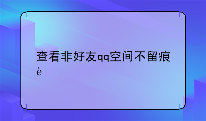 查看非好友qq空间不留痕迹