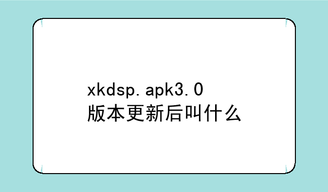 xkdsp.apk3.0版本更新后叫什么