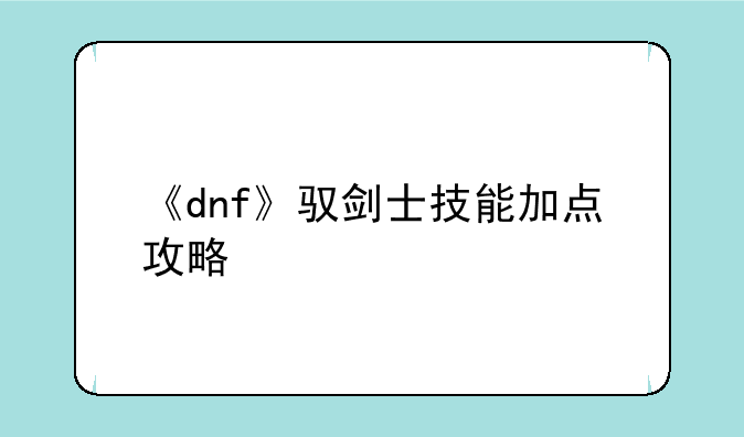 《dnf》驭剑士技能加点攻略