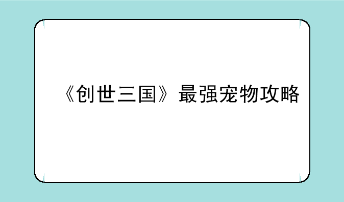 《创世三国》最强宠物攻略