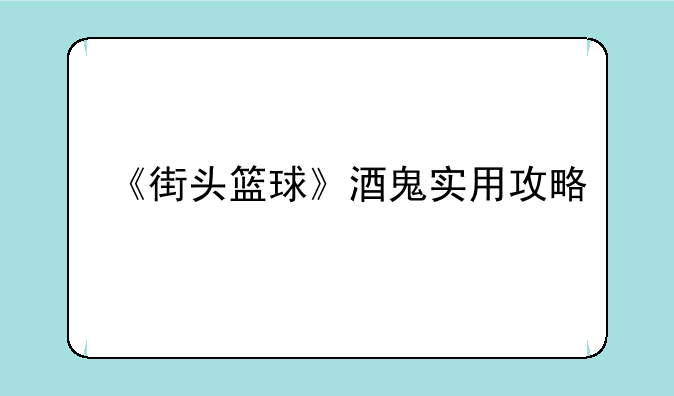《街头篮球》酒鬼实用攻略