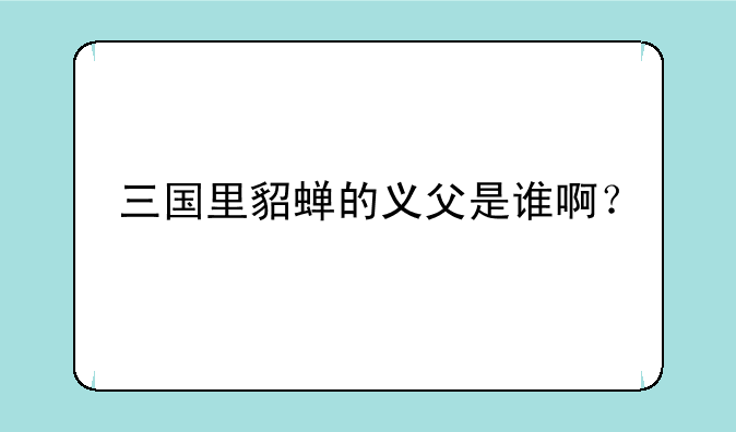 三国里貂蝉的义父是谁啊?