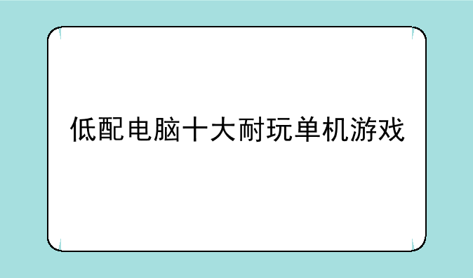 低配电脑十大耐玩单机游戏