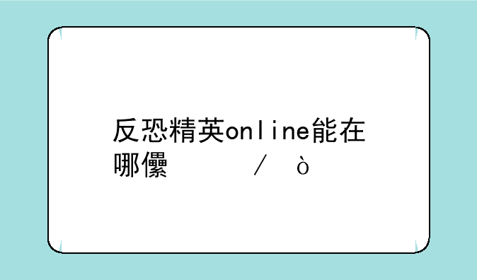 反恐精英online能在哪儿下？