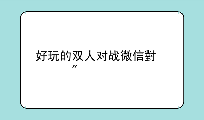 好玩的双人对战微信小游戏