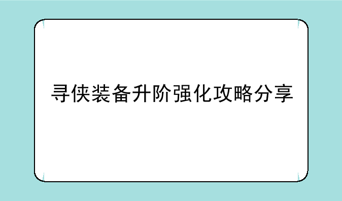 寻侠装备升阶强化攻略分享