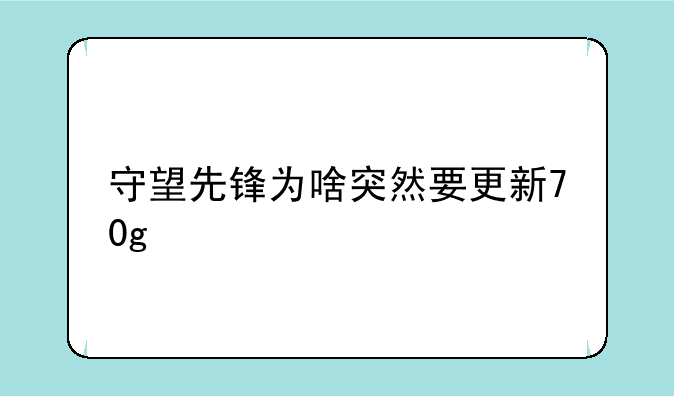守望先锋为啥突然要更新70g