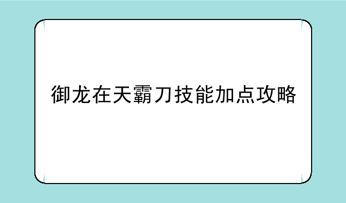 御龙在天霸刀技能加点攻略