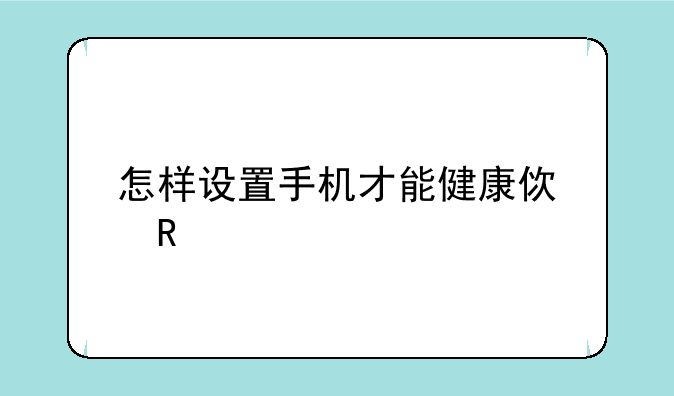 怎样设置手机才能健康使用