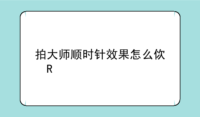 拍大师顺时针效果怎么使用