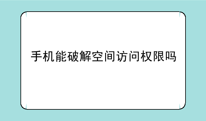 手机能破解空间访问权限吗