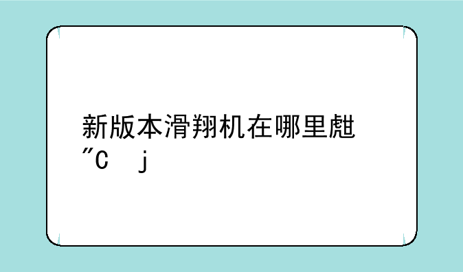 新版本滑翔机在哪里生成的