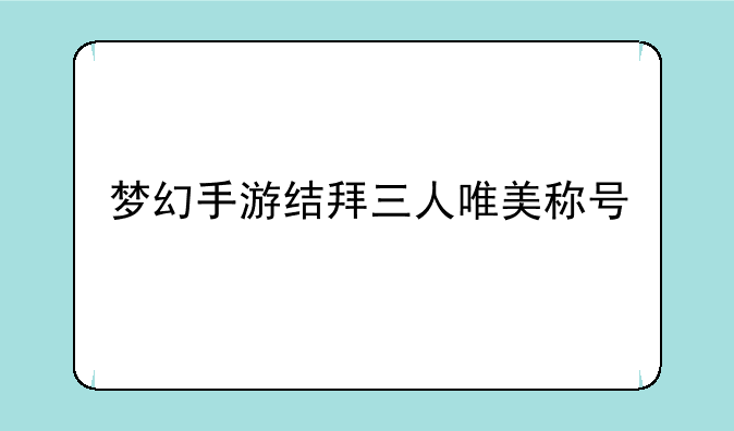 梦幻手游结拜三人唯美称号