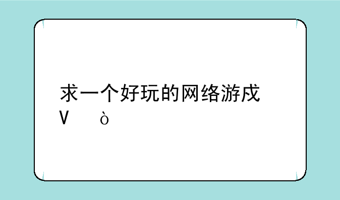 求一个好玩的网络游戏啊！