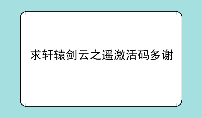求轩辕剑云之遥激活码多谢