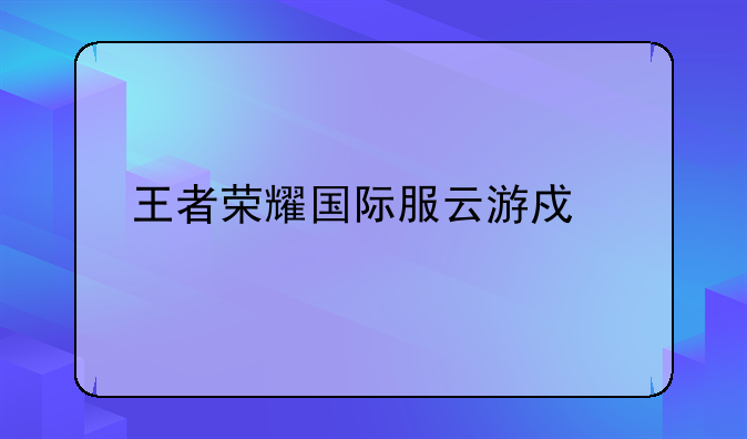 王者荣耀国际服云游戏版本