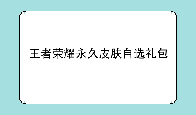 王者荣耀永久皮肤自选礼包