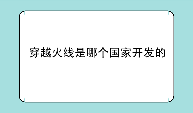穿越火线是哪个国家开发的