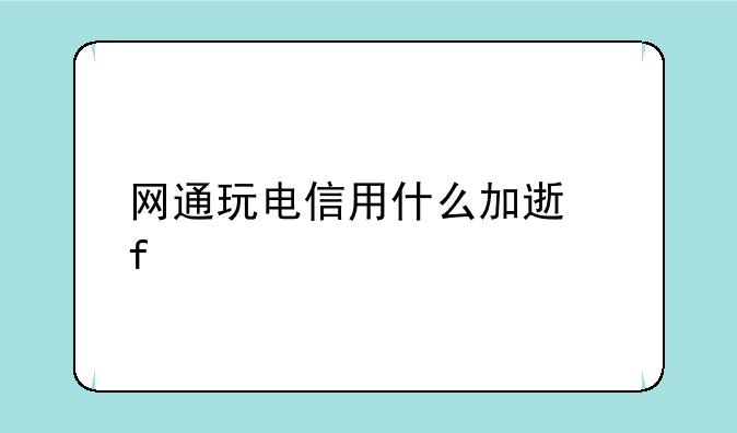 网通玩电信用什么加速器好