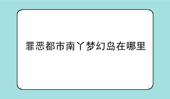 罪恶都市南丫梦幻岛在哪里