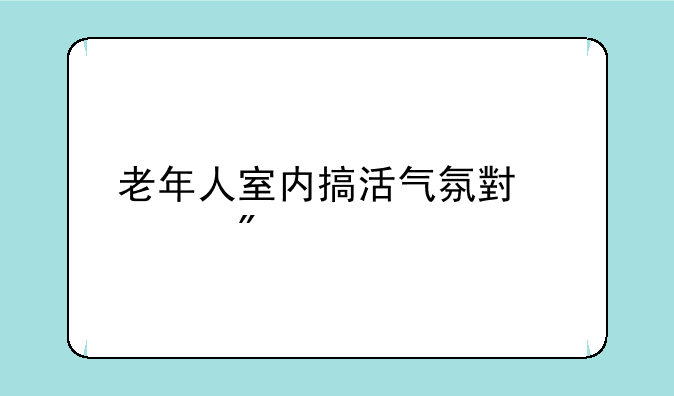 老年人室内搞活气氛小游戏