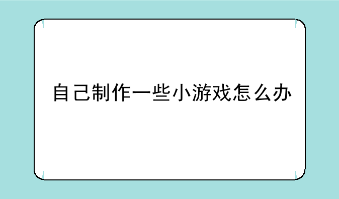 自己制作一些小游戏怎么办