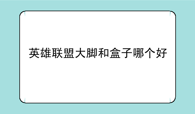 英雄联盟大脚和盒子哪个好
