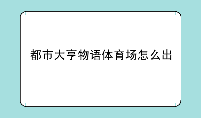 都市大亨物语体育场怎么出