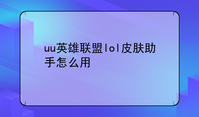 uu英雄联盟lol皮肤助手怎么用
