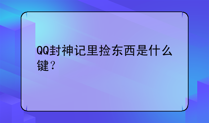 QQ封神记里捡东西是什么键?