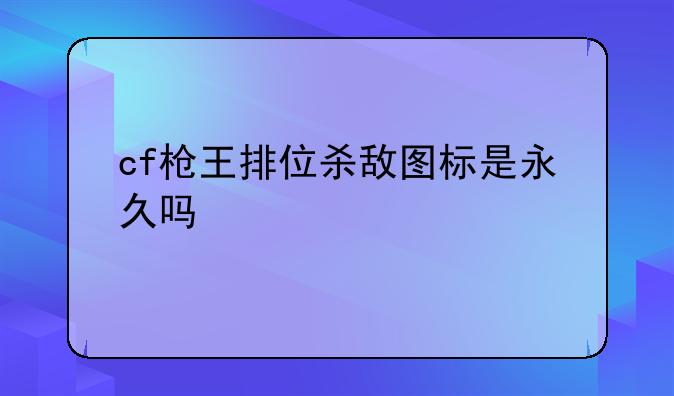 cf枪王排位杀敌图标是永久吗