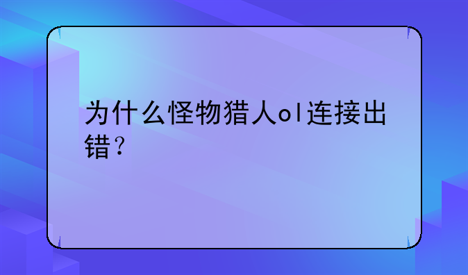 为什么怪物猎人ol连接出错?