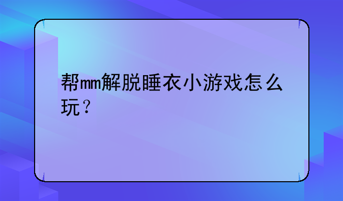 帮mm解脱睡衣小游戏怎么玩?