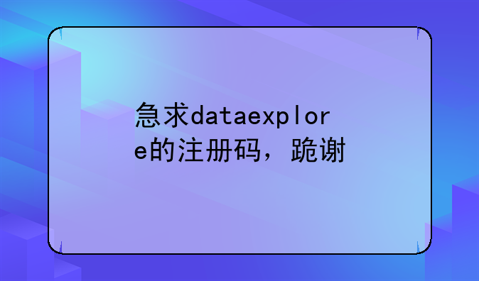 急求dataexplore的注册码,跪谢