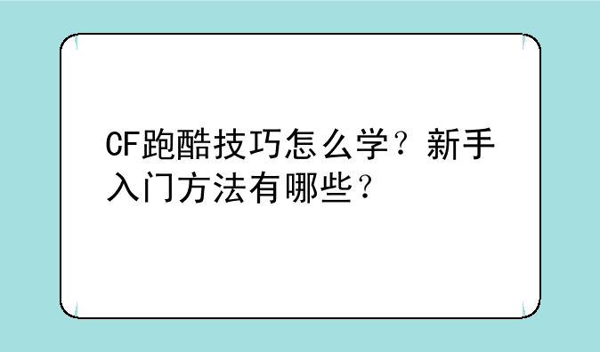 CF跑酷技巧怎么学？新手入门方法有哪些？