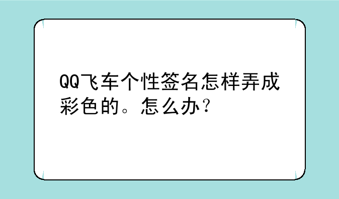 QQ飞车个性签名怎样弄成彩色的。怎么办？