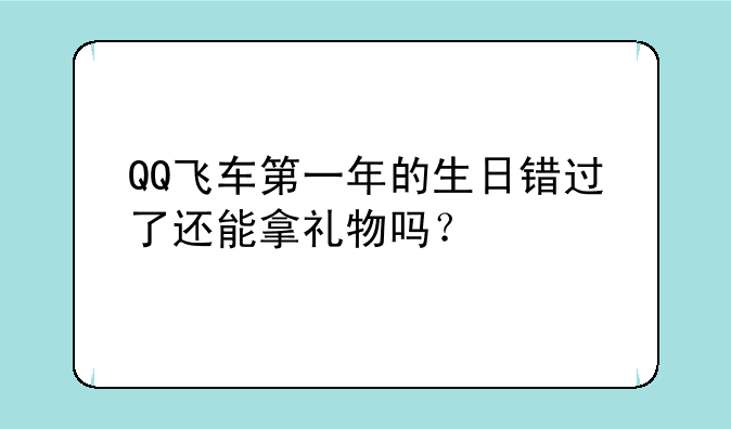 QQ飞车第一年的生日错过了还能拿礼物吗?