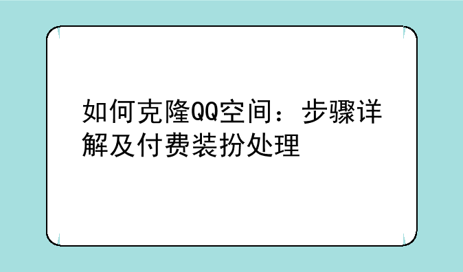 如何克隆QQ空间：步骤详解及付费装扮处理