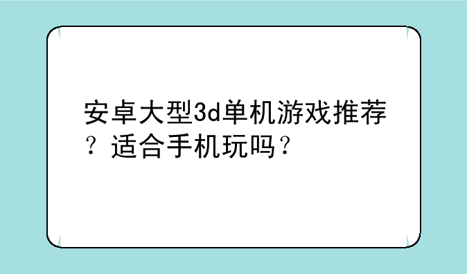 安卓大型3d单机游戏推荐？适合手机玩吗？
