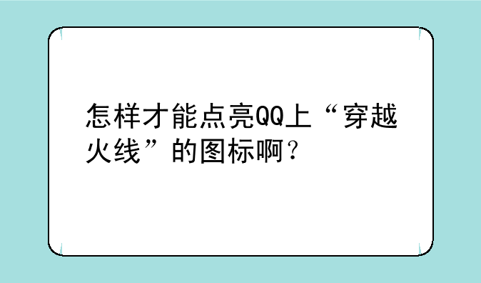 怎样才能点亮QQ上“穿越火线”的图标啊?