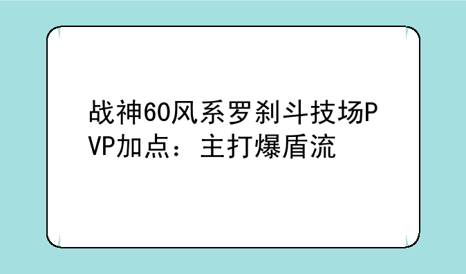 战神60风系罗刹斗技场PVP加点：主打爆盾流