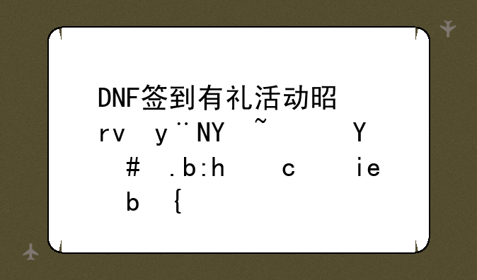 DNF签到有礼活动是真的吗？怎么领取奖励？