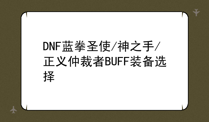 DNF蓝拳圣使/神之手/正义仲裁者BUFF装备选择
