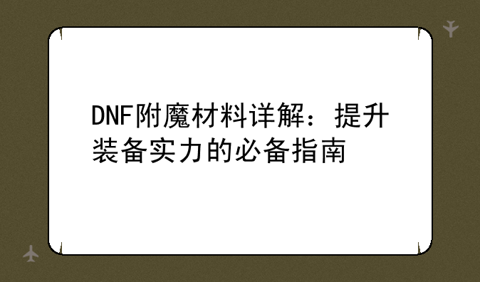 DNF附魔材料详解：提升装备实力的必备指南