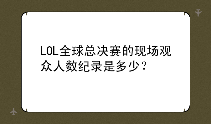 LOL全球总决赛的现场观众人数纪录是多少?