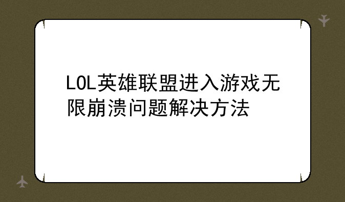 LOL英雄联盟进入游戏无限崩溃问题解决方法