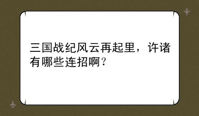 三国战纪风云再起里,许诸有哪些连招啊?