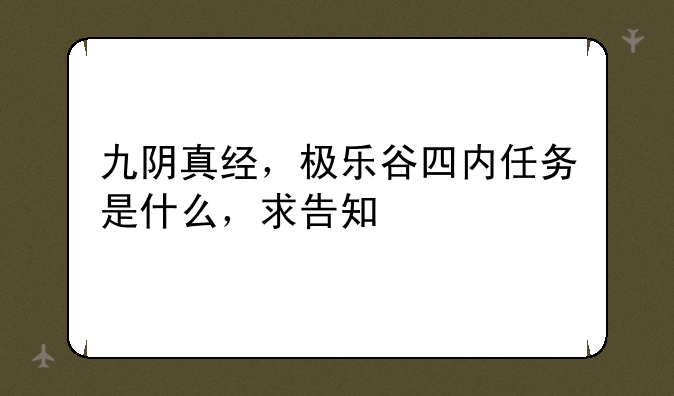 九阴真经,极乐谷四内任务是什么,求告知
