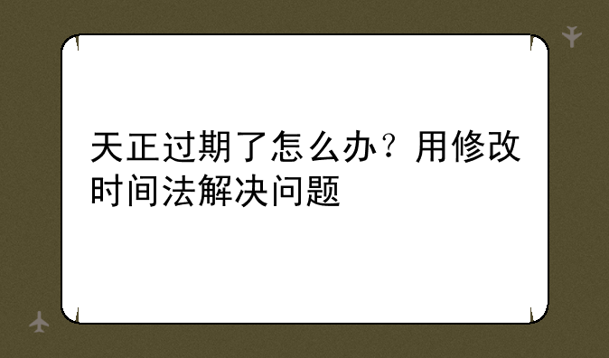 天正过期了怎么办?用修改时间法解决问题