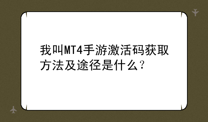 我叫MT4手游激活码获取方法及途径是什么?